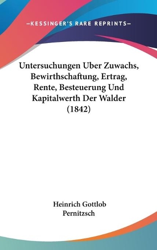 Untersuchungen Uber Zuwachs, Bewirthschaftung, Ertrag, Rente, Besteuerung Und Kapitalwerth Der Walder (1842)