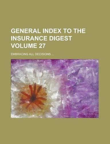 General Index to the Insurance Digest; Embracing All Decisions ... Volume 27