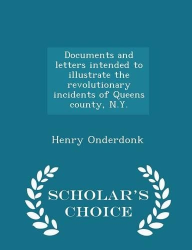 Documents and Letters Intended to Illustrate the Revolutionary Incidents of Queens County, N.Y. - Scholar's Choice Edition