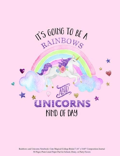 Rainbows and Unicorns Notebook: It's Going to be a Rainbows and Unicorns Kind of Day Cute Magical College Ruled 7.44" x 9.69" Composition Journal 50 Pages Plain Lined Paper Pad for