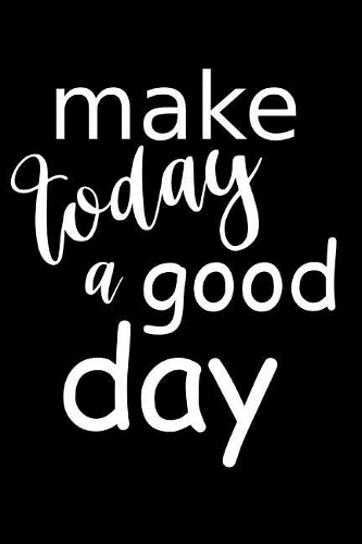 2019 Daily Planner Motivational Make Today A Good Day 384 Pages: (Notebook, Diary, Blank Book)(2019 Planners Calendars Organizers Datebooks Appointment Books Agendas)