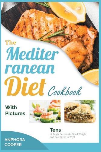 The Mediterranean Diet Cookbook with Pictures: Tens of Tasty Recipes to Shed Weight and Feel Great in 2021