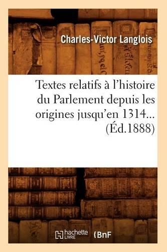 Textes Relatifs À l'Histoire Du Parlement Depuis Les Origines Jusqu'en 1314 (Éd.1888): (Histoire)