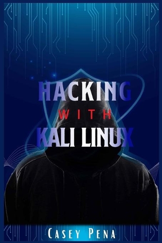 Hacking with Kali Linux: A Step-by-Step Guide To Ethical Hacking, Computer Tools, And Using The Basics Of Cybersecurity To Protect Your Family And Business From Cyber Attack