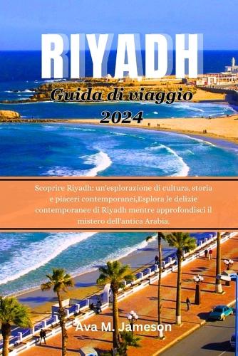 Riyadh Guida Di Viaggio 2024: Scoprire Riyadh: Un'esplorazione di Cultura, Storia e Piaceri Contemporanei, Esplora le Delizie Contemporanee Di Riyadh Mentre Approfondisci il Mist