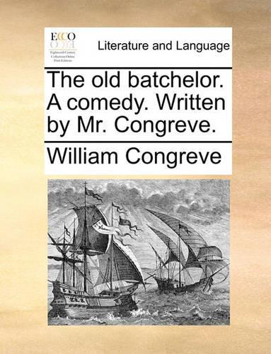 The old batchelor. A comedy. Written by Mr. Congreve.