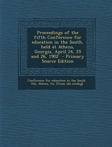 Proceedings of the Fifth Conference for Education in the South, Held at Athens, Georgia, April 24, 25 and 26, 1902 - Primary Source Edition