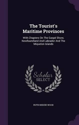 The Tourist's Maritime Provinces: With Chapters On The Gaspé Shore, Newfoundland And Labrador And The Miquelon Islands