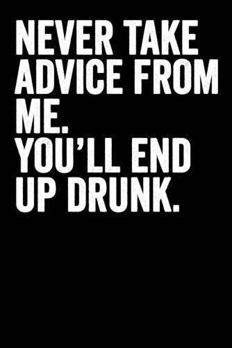 Never Take Advice From Me You'll End Up Drunk