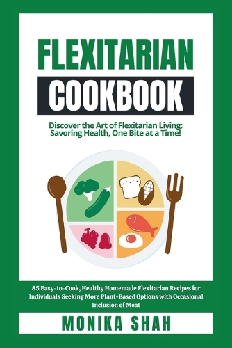 Flexitarian Diet Cookbook: 85 Easy-to-Cook, Healthy Homemade Flexitarian Recipes for Individuals Seeking More Plant-Based Options with Occasional Inclusion of Meat.