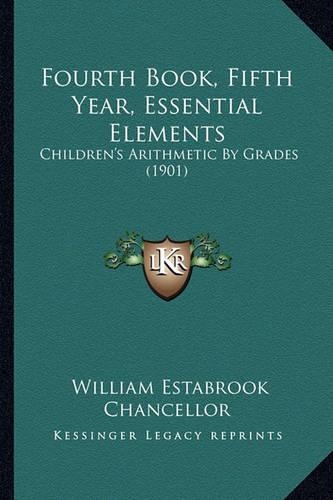Fourth Book, Fifth Year, Essential Elements: Children's Arithmetic By Grades (1901)