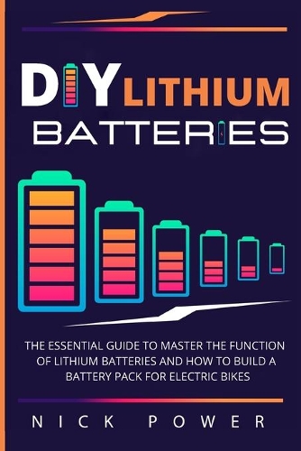 DIY Lithium Batteries: The Essential Guide to Master the Function of Lithium Batteries and How to Build a Battery Pack for Electric Bikes
