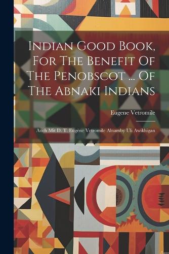 Indian Good Book, For The Benefit Of The Penobscot ... Of The Abnaki Indians