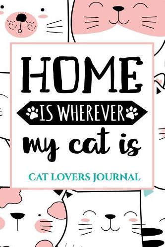 Home Is Whereever My Cat Is: Writing Journal for Cat Lovers: 150-Page Journal for Serious Cat Lovers.