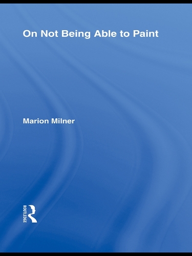 On Not Being Able to Paint: (The Collected Works of Marion Milner)