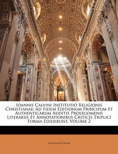 Ioannis Calvini Institutio Religionis Christianae: Ad Fidem Editionum Principum Et Authenticarum Additis Prolegomenis Literariis Et Annotationibus Criticis Triplici Forma Ediderunt, Volume 2
