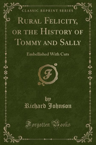 Rural Felicity, or the History of Tommy and Sally: Embellished with Cuts (Classic Reprint)