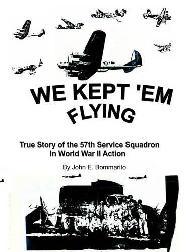 We Kept 'Em Flying: True Story Of The 57th Service Squadron In World War II Action