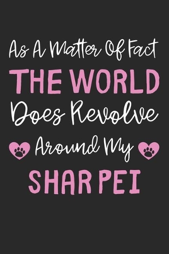 As A Matter Of Fact The World Does Revolve Around My Shar Pei: Lined Journal, 120 Pages, 6 x 9, Shar Pei Dog Gift Idea, Black Matte Finish (As A Matter Of Fact The World Does Revolve Around My Shar Pei Journal)