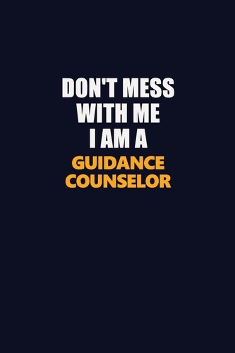 Don't Mess With Me I Am A Guidance Counselor: Career journal, notebook and writing journal for encouraging men, women and kids. A framework for building your career.