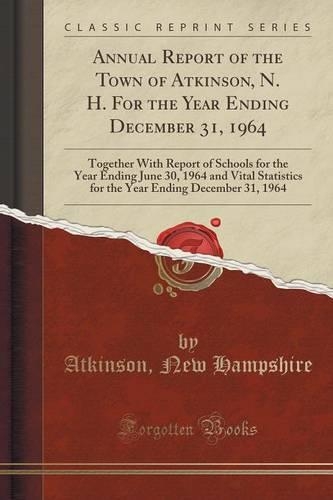 Annual Report of the Town of Atkinson, N. H. for the Year Ending December 31, 1964: Together with Report of Schools for the Year Ending June 30, 1964 and Vital Statistics for the Year Ending December 31, 1964 (Classic Reprint)