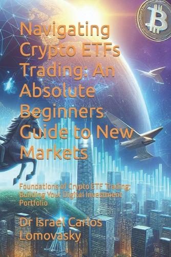Navigating Crypto ETFs Trading: An Absolute Beginners Guide to New Markets: Foundations of Crypto ETF Trading: Building Your Digital Investment Portfolio(9 Trading)