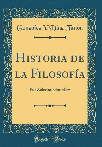 Historia de la Filosofía: Por Zeferino González (Classic Reprint)