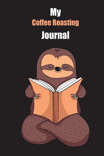 My Coffee Roasting Journal: With A Cute Sloth Reading, Blank Lined Notebook Journal Gift Idea With Black Background Cover