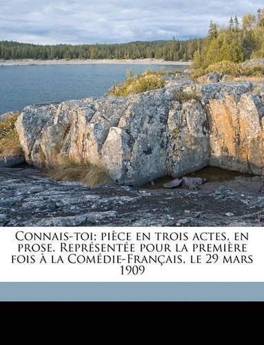 Connais-toi; pièce en trois actes, en prose. Représentée pour la première fois à la Comédie-Français, le 29 mars 1909