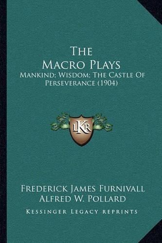 The Macro Plays: Mankind; Wisdom; The Castle Of Perseverance (1904)