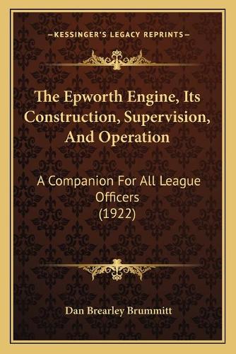 The Epworth Engine, Its Construction, Supervision, And Operation: A Companion For All League Officers (1922)