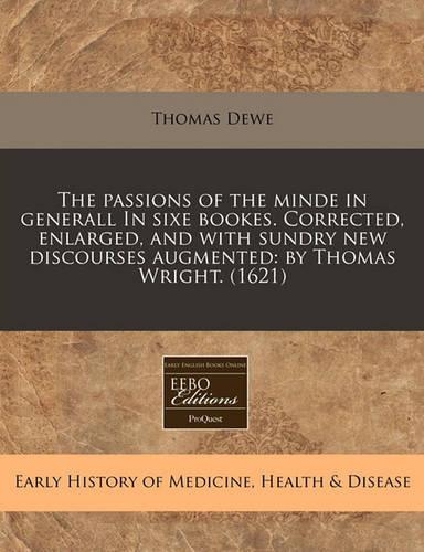 The Passions of the Minde in Generall in Sixe Bookes. Corrected, Enlarged, and with Sundry New Discourses Augmented