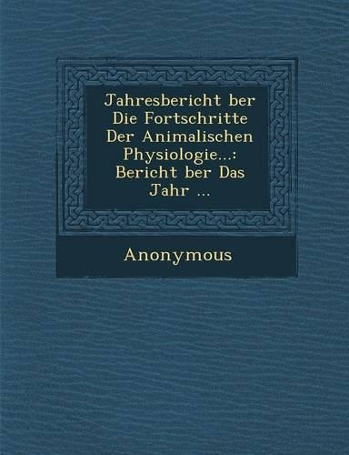 Jahresbericht Ber Die Fortschritte Der Animalischen Physiologie...: Bericht Ber Das Jahr ...