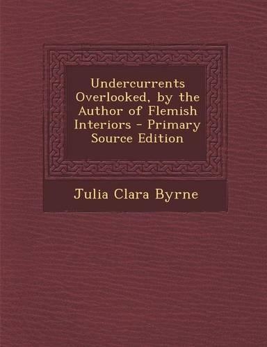 Undercurrents Overlooked, by the Author of Flemish Interiors - Primary Source Edition