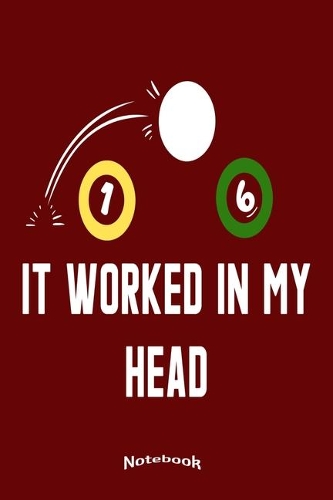 It Worked In My Head: Notebook, Diary or Journal Gift for Pool Billiards and Snooker Players, Fans and Lovers who like Funny Billiards Quotes, Slogans and Sayings with 12