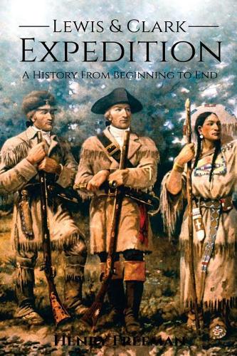Lewis and Clark Expedition: A History From Beginning to End