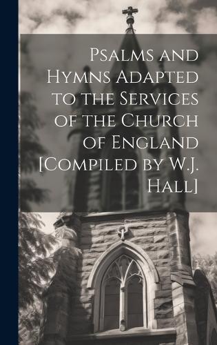 Psalms and Hymns Adapted to the Services of the Church of England [Compiled by W.J. Hall]