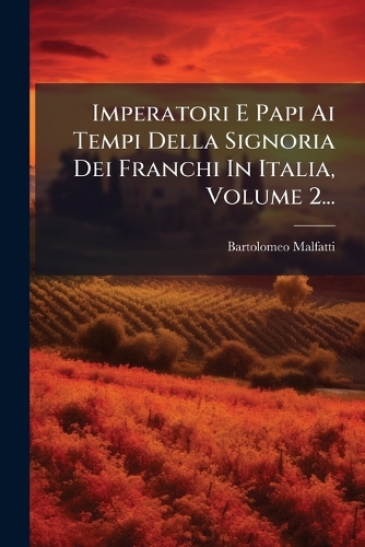 Imperatori E Papi Ai Tempi Della Signoria Dei Franchi In Italia, Volume 2...