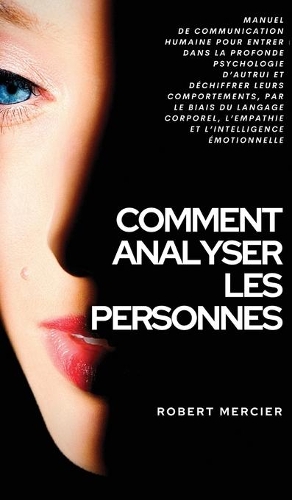 Comment Analyser Les Personnes: Manuel de Communication Humaine pour entrer dans la profonde psychologie d'autrui et déchiffrer leurs comportements, par le biais du langage corpore