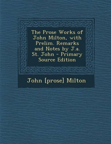 The Prose Works of John Milton, with Prelim. Remarks and Notes by J.A. St. John