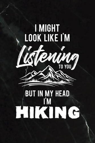 I Might Look Like I'm Listening To You But In My Head I'm Hiking: All Purpose 6x9 Blank Lined Notebook Journal Way Better Than A Card Trendy Unique Gift Black Stone Hiking
