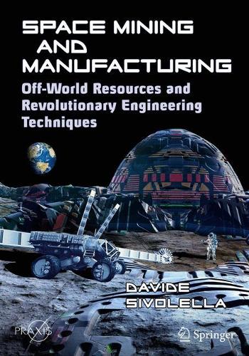 Space Mining and Manufacturing: Off-World Resources and Revolutionary Engineering Techniques(Space Exploration)