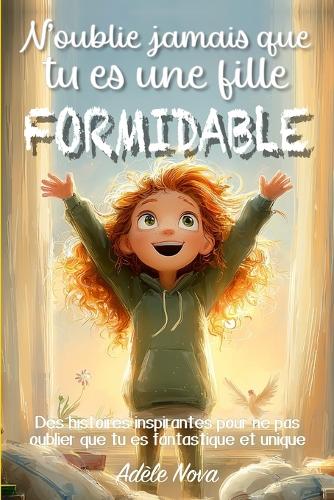 N'oublie jamais que tu es une fille formidable: Des histoires pour développer confiance, nourrir le courage et l'estime de soi, et découvrir que chacun porte déjà en lui quelque chose d'unique et (Parce Que Tu Es Formidable)