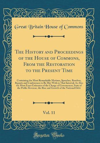 The History and Proceedings of the House of Commons, From the Restoration to the Present Time, Vol. 11: Containing the Most Remarkable Motions, Speeches, Resolves, Reports and Conferences to Be Met With in That Interval; As Also the Most Exact Esti