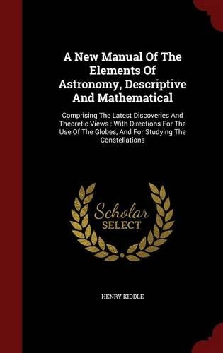 A New Manual of the Elements of Astronomy, Descriptive and Mathematical: Comprising the Latest Discoveries and Theoretic Views: With Directions for the Use of the Globes, and for Studying the Constellations