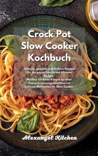 Crock Pot Slow Cooker Kochbuch: Schnelle, gesunde und leckere Rezepte für die ganze Familie mit kleinem Budget. Machen Sie Ihren Körper zu einer Fettverbrennungsmaschine mit lecker