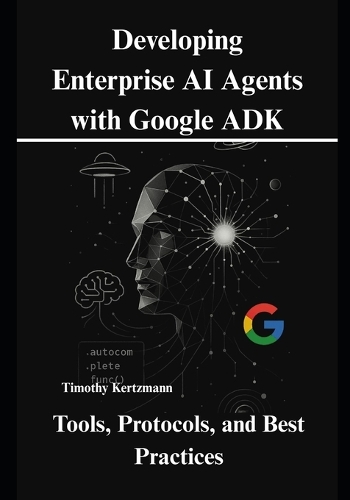 Developing Enterprise AI Agents with Google ADK: Tools, Protocols, and Best Practices(AI Development Tools & Automation)