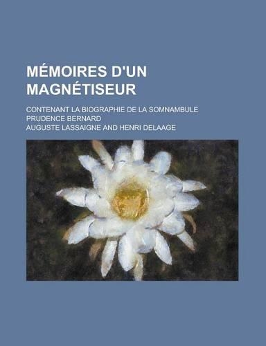 Memoires D'Un Magnetiseur; Contenant La Biographie de La Somnambule Prudence Bernard