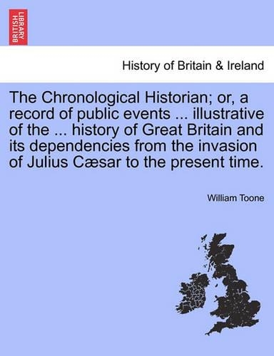 The Chronological Historian; or, a record of public events ... illustrative of the ... history of Great Britain and its dependencies from the invasion of Julius Cæsar to the present time.
