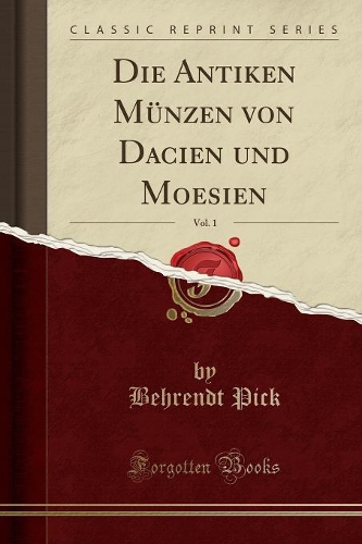 Die Antiken Münzen Von Dacien Und Moesien, Vol. 1 (Classic Reprint)